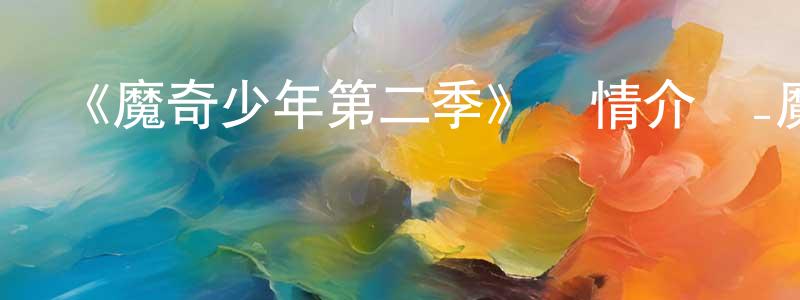 陳強勝的個人影視圈,《魔奇少年第二季》詳情介紹_魔奇少年第二季已完結在線觀看_魔奇少年第二季迅雷下載_日漫